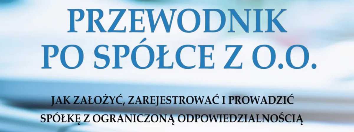 Przewodnik po spółce z o.o. – Jak założyć, zarejestrować i prowadzić spółkę z ograniczoną odpowiedzialnością