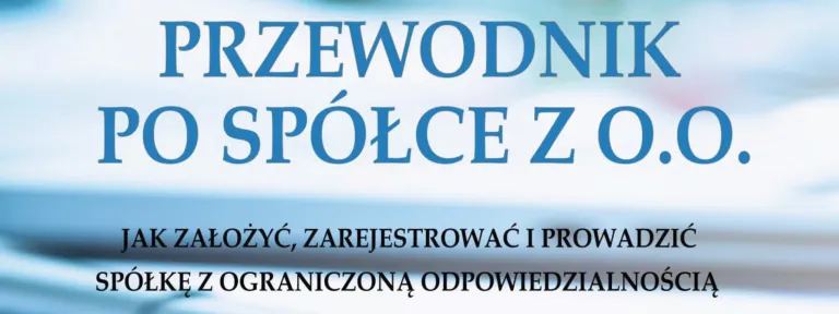Przewodnik po spółce z o.o. – Jak założyć, zarejestrować i prowadzić spółkę z ograniczoną odpowiedzialnością